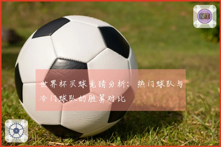 世界杯买球竞猜分析：热门球队与冷门球队的胜算对比