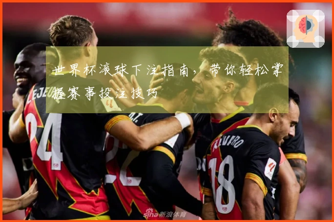 世界杯滚球下注指南，带你轻松掌握赛事投注技巧