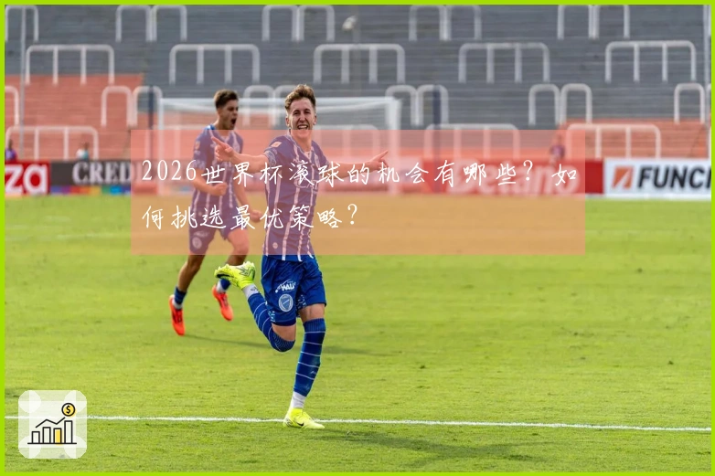 2026世界杯滚球的机会有哪些？如何挑选最优策略？