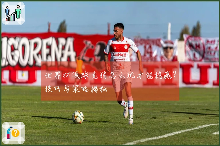 世界杯滚球竞猜怎么玩才能稳赢？技巧与策略揭秘